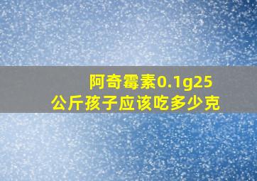 阿奇霉素0.1g25公斤孩子应该吃多少克