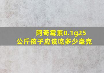 阿奇霉素0.1g25公斤孩子应该吃多少毫克