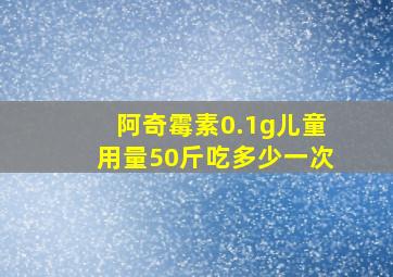 阿奇霉素0.1g儿童用量50斤吃多少一次