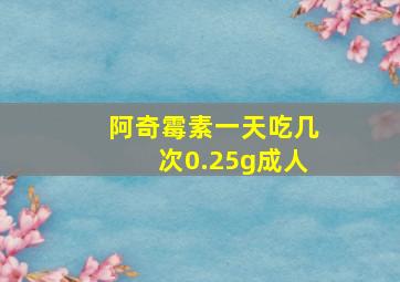 阿奇霉素一天吃几次0.25g成人