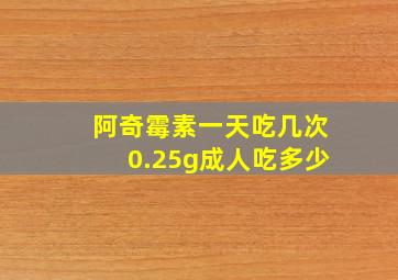 阿奇霉素一天吃几次0.25g成人吃多少