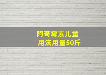 阿奇霉素儿童用法用量50斤