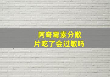 阿奇霉素分散片吃了会过敏吗