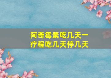 阿奇霉素吃几天一疗程吃几天停几天