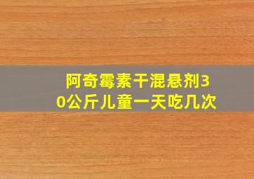 阿奇霉素干混悬剂30公斤儿童一天吃几次