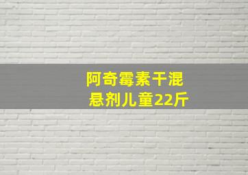 阿奇霉素干混悬剂儿童22斤