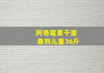 阿奇霉素干混悬剂儿童36斤