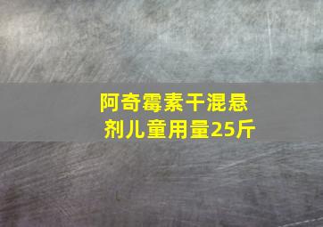 阿奇霉素干混悬剂儿童用量25斤