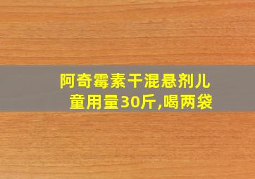 阿奇霉素干混悬剂儿童用量30斤,喝两袋