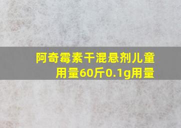 阿奇霉素干混悬剂儿童用量60斤0.1g用量