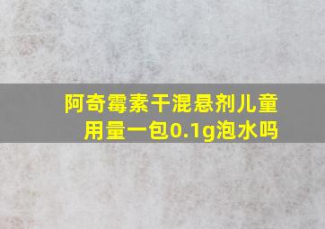 阿奇霉素干混悬剂儿童用量一包0.1g泡水吗