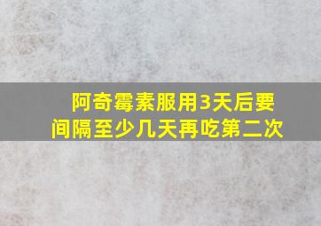 阿奇霉素服用3天后要间隔至少几天再吃第二次