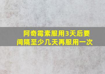 阿奇霉素服用3天后要间隔至少几天再服用一次