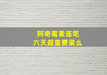 阿奇霉素连吃六天超量要紧么