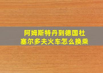 阿姆斯特丹到德国杜塞尔多夫火车怎么换乘