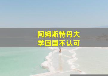 阿姆斯特丹大学回国不认可