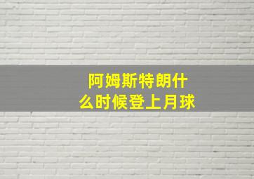 阿姆斯特朗什么时候登上月球