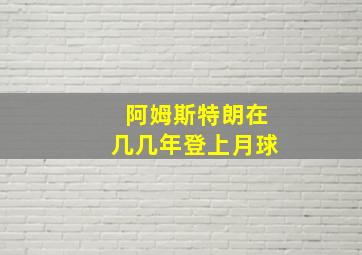 阿姆斯特朗在几几年登上月球