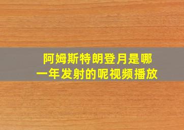 阿姆斯特朗登月是哪一年发射的呢视频播放