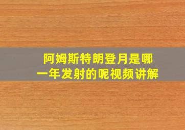 阿姆斯特朗登月是哪一年发射的呢视频讲解