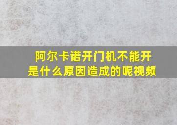 阿尔卡诺开门机不能开是什么原因造成的呢视频