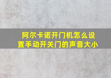 阿尔卡诺开门机怎么设置手动开关门的声音大小