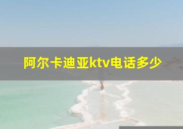 阿尔卡迪亚ktv电话多少