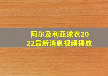 阿尔及利亚球衣2022最新消息视频播放