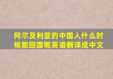 阿尔及利亚的中国人什么时候能回国呢英语翻译成中文