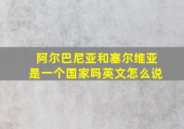 阿尔巴尼亚和塞尔维亚是一个国家吗英文怎么说