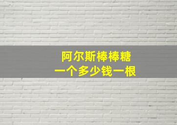 阿尔斯棒棒糖一个多少钱一根