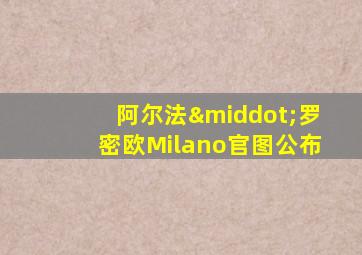 阿尔法·罗密欧Milano官图公布