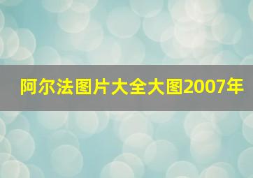 阿尔法图片大全大图2007年