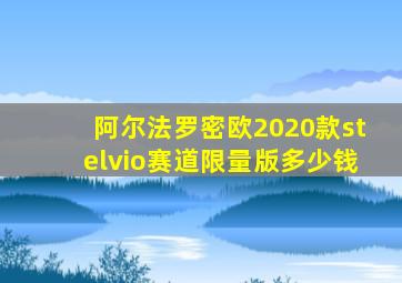 阿尔法罗密欧2020款stelvio赛道限量版多少钱