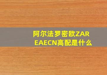 阿尔法罗密欧ZAREAECN高配是什么