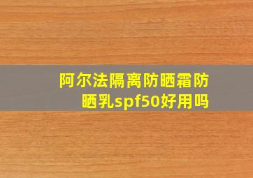 阿尔法隔离防晒霜防晒乳spf50好用吗