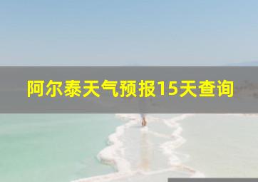 阿尔泰天气预报15天查询