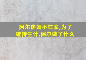 阿尔焦姆不在家,为了维持生计,保尔做了什么