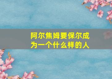 阿尔焦姆要保尔成为一个什么样的人