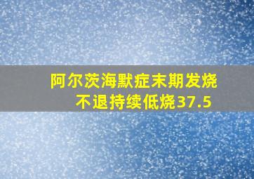 阿尔茨海默症末期发烧不退持续低烧37.5