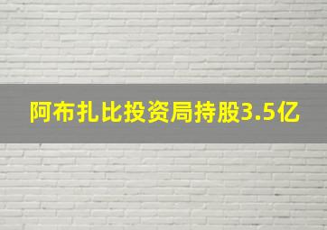 阿布扎比投资局持股3.5亿