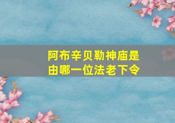 阿布辛贝勒神庙是由哪一位法老下令