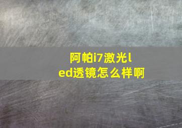 阿帕i7激光led透镜怎么样啊