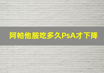 阿帕他胺吃多久PsA才下降