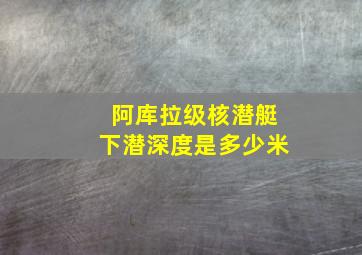 阿库拉级核潜艇下潜深度是多少米