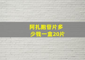 阿扎胞苷片多少钱一盒20片