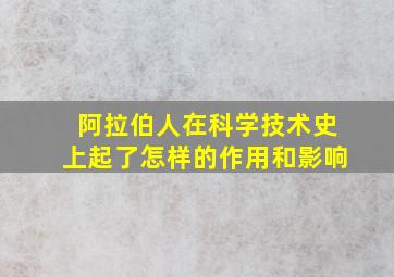 阿拉伯人在科学技术史上起了怎样的作用和影响