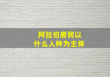 阿拉伯居民以什么人种为主体