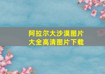 阿拉尔大沙漠图片大全高清图片下载