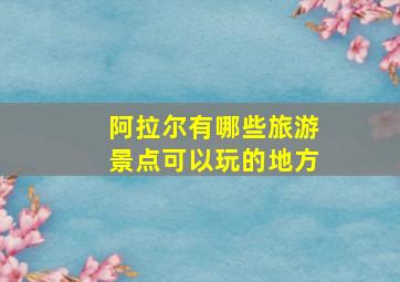 阿拉尔有哪些旅游景点可以玩的地方